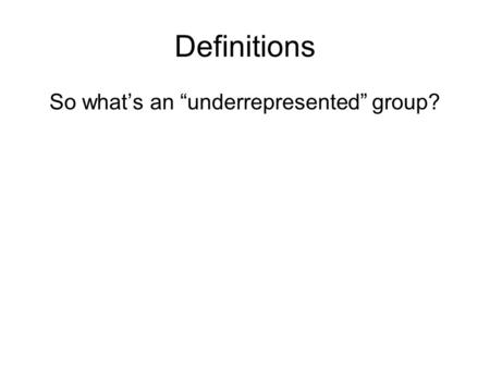 Definitions So what’s an “underrepresented” group?