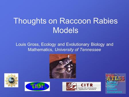 Louis Gross, Ecology and Evolutionary Biology and Mathematics, University of Tennessee Thoughts on Raccoon Rabies Models.