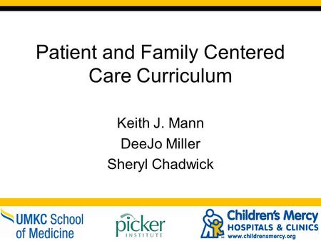 Patient and Family Centered Care Curriculum Keith J. Mann DeeJo Miller Sheryl Chadwick.