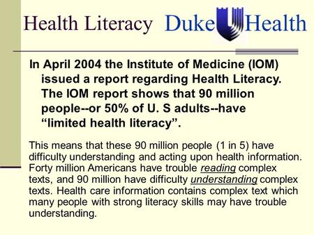 Health Literacy In April 2004 the Institute of Medicine (IOM) issued a report regarding Health Literacy. The IOM report shows that 90 million people--or.