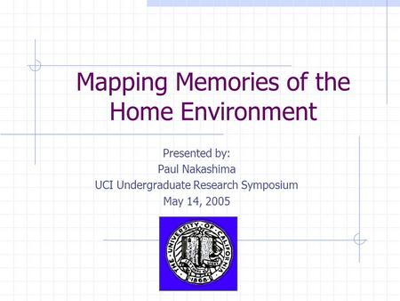 Mapping Memories of the Home Environment Presented by: Paul Nakashima UCI Undergraduate Research Symposium May 14, 2005.