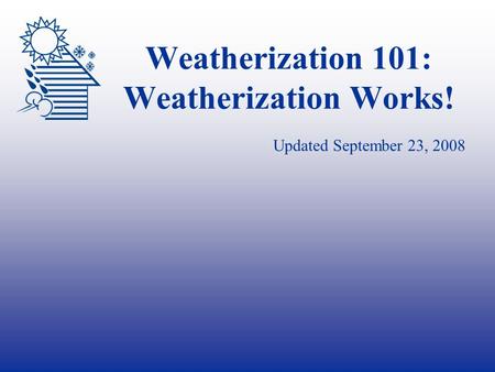 Weatherization 101: Weatherization Works! Updated September 23, 2008.