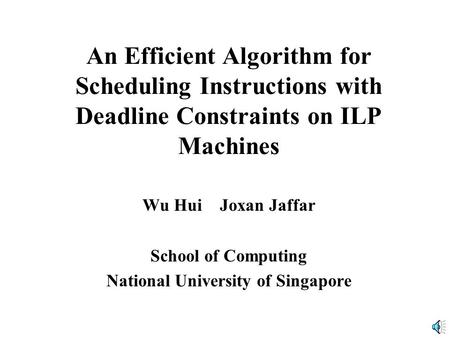 An Efficient Algorithm for Scheduling Instructions with Deadline Constraints on ILP Machines Wu Hui Joxan Jaffar School of Computing National University.