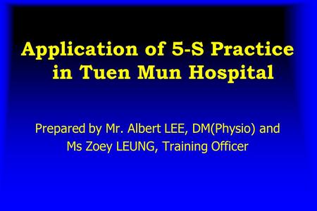 Application of 5-S Practice in Tuen Mun Hospital Prepared by Mr. Albert LEE, DM(Physio) and Ms Zoey LEUNG, Training Officer.