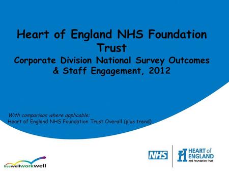 Heart of England NHS Foundation Trust Corporate Division National Survey Outcomes & Staff Engagement, 2012 With comparison where applicable: Heart of England.