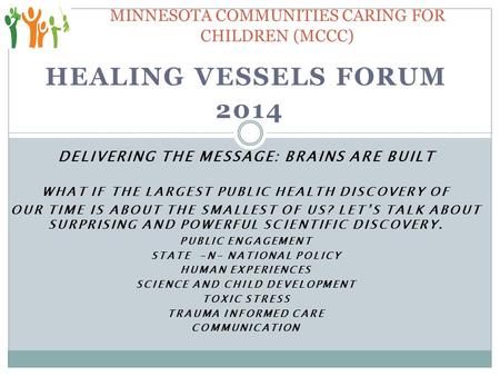 HEALING VESSELS FORUM 2014 DELIVERING THE MESSAGE: BRAINS ARE BUILT WHAT IF THE LARGEST PUBLIC HEALTH DISCOVERY OF OUR TIME IS ABOUT THE SMALLEST OF US?