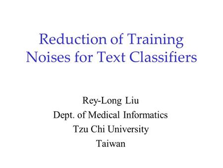 Reduction of Training Noises for Text Classifiers Rey-Long Liu Dept. of Medical Informatics Tzu Chi University Taiwan.