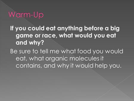 If you could eat anything before a big game or race, what would you eat and why? Be sure to tell me what food you would eat, what organic molecules it.