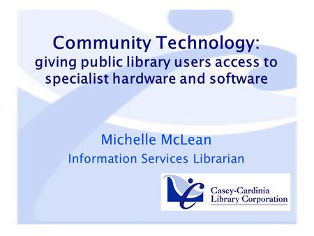 Community Technology: giving public library users access to specialist hardware and software Michelle McLean Information Services Librarian.