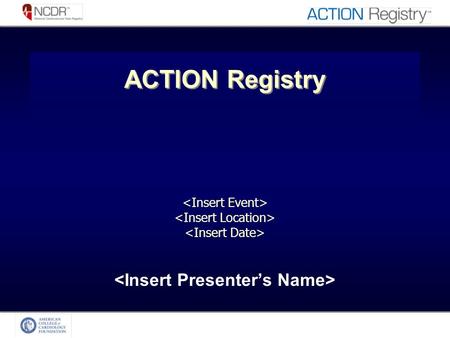 ACTION Registry. Objectives of the NCDR Registries Provide data standardization Provide data that is –Relevant, Credible, Timely, Actionable Present real.