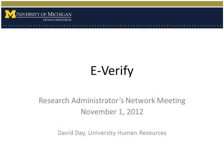 E-Verify Research Administrator’s Network Meeting November 1, 2012 David Day, University Human Resources.