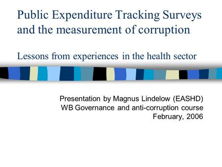 Public Expenditure Tracking Surveys and the measurement of corruption Lessons from experiences in the health sector Presentation by Magnus Lindelow (EASHD)