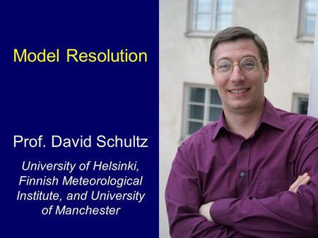 Model Resolution Prof. David Schultz University of Helsinki, Finnish Meteorological Institute, and University of Manchester.