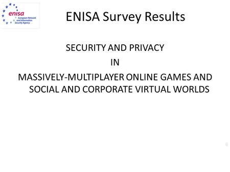 ENISA Survey Results SECURITY AND PRIVACY IN MASSIVELY-MULTIPLAYER ONLINE GAMES AND SOCIAL AND CORPORATE VIRTUAL WORLDS.