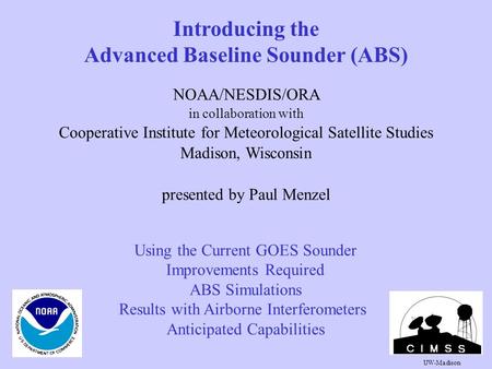 Introducing the Advanced Baseline Sounder (ABS) NOAA/NESDIS/ORA in collaboration with Cooperative Institute for Meteorological Satellite Studies Madison,