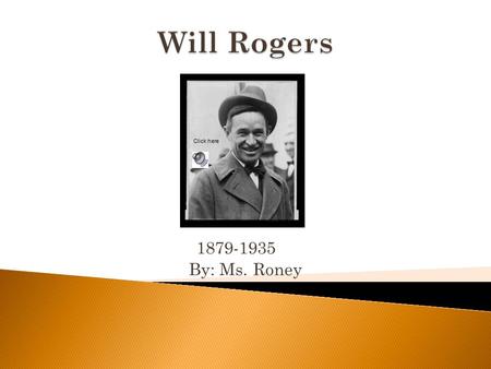 1879-1935 By: Ms. Roney Click here.  He was part Native American Cherokee  Will grew up on a ranch in Oklahoma  He had 7 brothers and sisters  After.