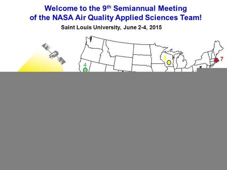 Welcome to the 9 th Semiannual Meeting of the NASA Air Quality Applied Sciences Team! Saint Louis University, June 2-4, 2015 1 1 2 3 4 5 6 7 8 www.aqast.org.