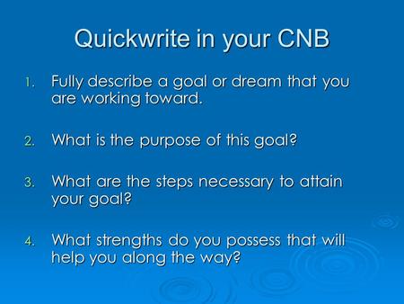 Quickwrite in your CNB 1. Fully describe a goal or dream that you are working toward. 2. What is the purpose of this goal? 3. What are the steps necessary.