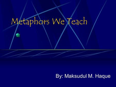 Metaphors We Teach By: Maksudul M. Haque.