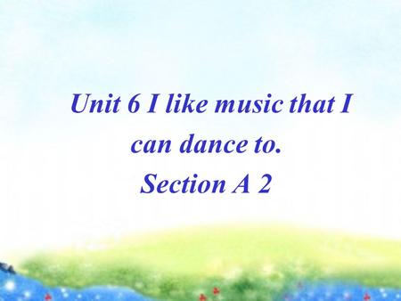 Unit 6 I like music that I can dance to. Section A 2.