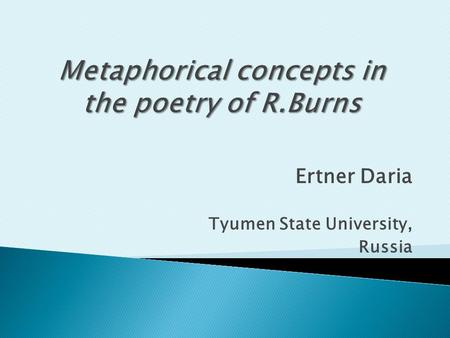 Ertner Daria Tyumen State University, Russia. Our research aims at analyzing the role of metaphor in poetry with the purpose of interpreting the metaphoric.