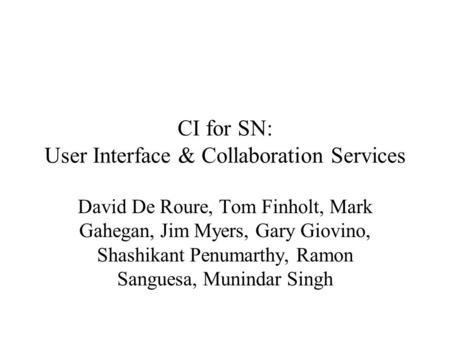 CI for SN: User Interface & Collaboration Services David De Roure, Tom Finholt, Mark Gahegan, Jim Myers, Gary Giovino, Shashikant Penumarthy, Ramon Sanguesa,