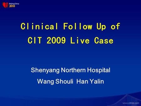 Clinical Follow Up of CIT 2009 Live Case Shenyang Northern Hospital Wang Shouli Han Yalin.