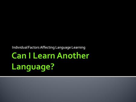 Individual Factors Affecting Language Learning.  Intelligence  Aptitude  Learning Styles  Personality  Motivation  Left and Right Brain  Field.