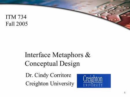 1 Interface Metaphors & Conceptual Design Dr. Cindy Corritore Creighton University ITM 734 Fall 2005.