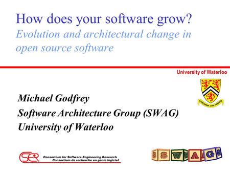 University of Waterloo How does your software grow? Evolution and architectural change in open source software Michael Godfrey Software Architecture Group.