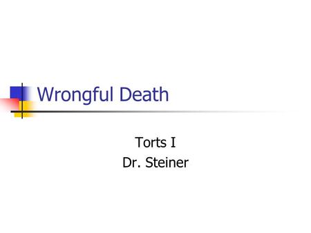 Wrongful Death Torts I Dr. Steiner. Wrongful Death “Legal interpretation takes place in a field of pain and death.” --Robert Cover.