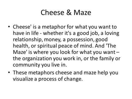 Cheese & Maze Cheese' is a metaphor for what you want to have in life - whether it's a good job, a loving relationship, money, a possession, good health,