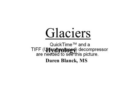 Glaciers Hydrology Daren Blanck, MS. Glacier: a Flowing Stream of Ice Mountain Continental (Ice Sheets)