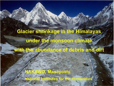 Glacier shrinkage in the Himalayas under the monsoon climate with the abundance of debris and dirt NAKAWO, Masayoshi National Institutes for the Humanities.