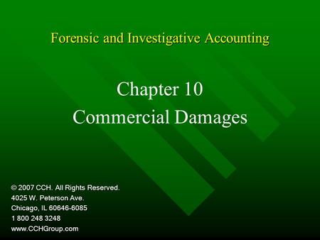 Forensic and Investigative Accounting Chapter 10 Commercial Damages © 2007 CCH. All Rights Reserved. 4025 W. Peterson Ave. Chicago, IL 60646-6085 1 800.