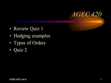 AGEC 420, Lec 91 AGEC 420 Review Quiz 1 Hedging examples Types of Orders Quiz 2.