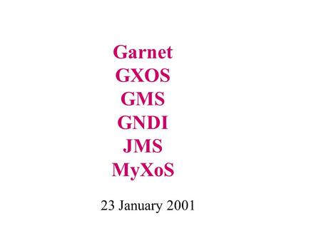 Garnet GXOS GMS GNDI JMS MyXoS 23 January 2001. Goals Near Term (May 2001): 1) Build a collaboration system to support distance education 2) Illustrate.