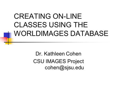 CREATING ON-LINE CLASSES USING THE WORLDIMAGES DATABASE Dr. Kathleen Cohen CSU IMAGES Project