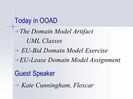 Today in OOAD  The Domain Model Artifact UML Classes  EU-Bid Domain Model Exercise  EU-Lease Domain Model Assignment Guest Speaker  Kate Cunningham,