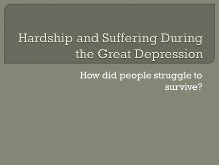 How did people struggle to survive?.  As you read through the presentation, complete the following chart in your notes for the five groups affected by.