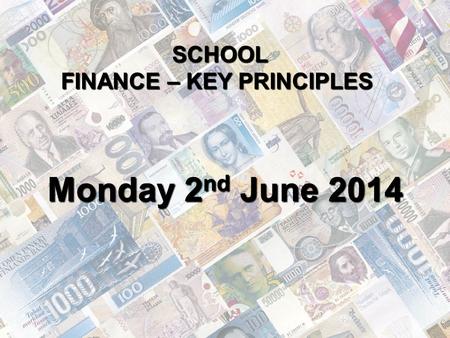 SCHOOL FINANCE – KEY PRINCIPLES Monday 2 nd June 2014.