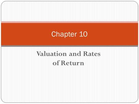 Valuation and Rates of Return Chapter 10. Chapter 10 - Outline Valuation of Bonds Relationship Between Bond Prices and Yields Preferred Stock Valuation.