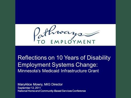 Reflections on 10 Years of Disability Employment Systems Change: Minnesota’s Medicaid Infrastructure Grant MaryAlice Mowry, MIG Director September 12,