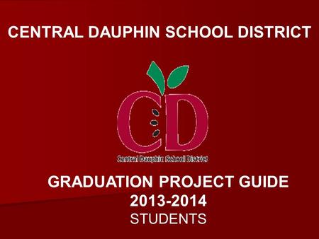 CENTRAL DAUPHIN SCHOOL DISTRICT GRADUATION PROJECT GUIDE 2013-2014 STUDENTS.