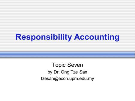 Responsibility Accounting Topic Seven by Dr. Ong Tze San