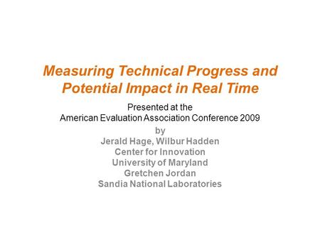 Measuring Technical Progress and Potential Impact in Real Time Presented at the American Evaluation Association Conference 2009 by Jerald Hage, Wilbur.