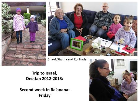 Trip to Israel, Dec-Jan 2012-2013: Second week in Ra’anana: Friday Shaul, Shunia and Roi Hadar.