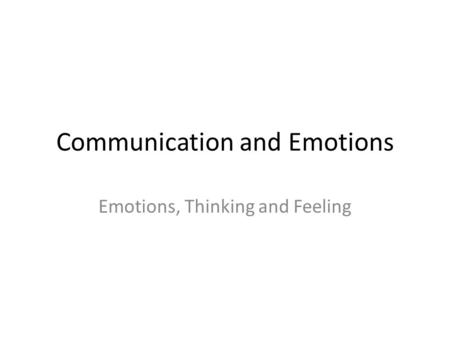 Communication and Emotions Emotions, Thinking and Feeling.