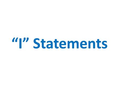 “I” Statements. Purpose of Using “I” Statements “I” Statements Help You ________ Avoid putting someone else down Express your feelings honestly Take ownership.