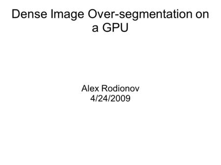 Dense Image Over-segmentation on a GPU Alex Rodionov 4/24/2009.